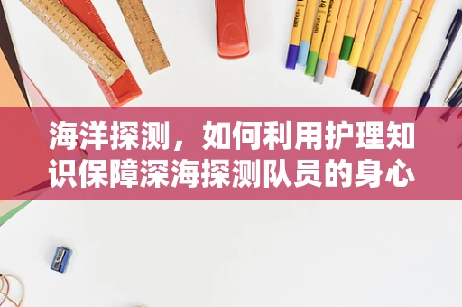 海洋探测，如何利用护理知识保障深海探测队员的身心健康？