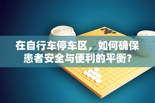 在自行车停车区，如何确保患者安全与便利的平衡？