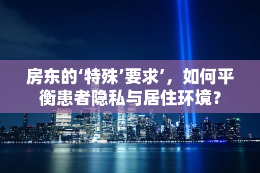房东的‘特殊’要求’，如何平衡患者隐私与居住环境？