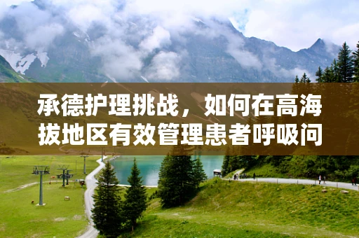 承德护理挑战，如何在高海拔地区有效管理患者呼吸问题？