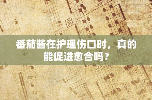 番茄酱在护理伤口时，真的能促进愈合吗？