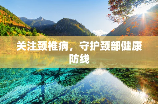 关注颈椎病，守护颈部健康防线