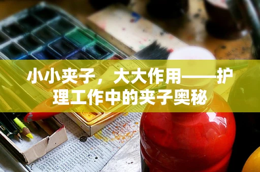 小小夹子，大大作用——护理工作中的夹子奥秘
