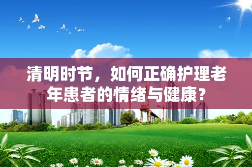 清明时节，如何正确护理老年患者的情绪与健康？