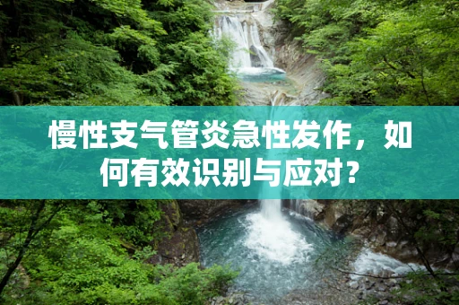 慢性支气管炎急性发作，如何有效识别与应对？
