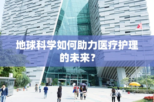地球科学如何助力医疗护理的未来？