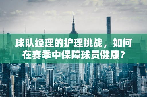 球队经理的护理挑战，如何在赛季中保障球员健康？
