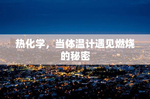 热化学，当体温计遇见燃烧的秘密