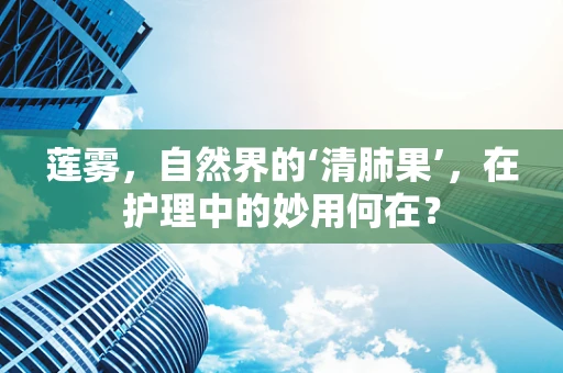 莲雾，自然界的‘清肺果’，在护理中的妙用何在？