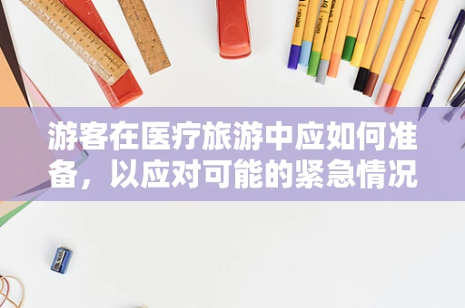 游客在医疗旅游中应如何准备，以应对可能的紧急情况？