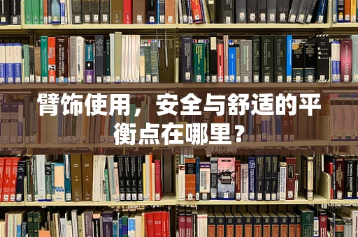 臂饰使用，安全与舒适的平衡点在哪里？