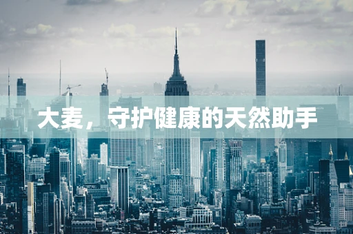 大麦，守护健康的天然助手