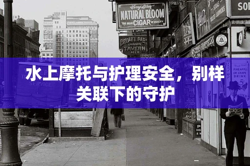 水上摩托与护理安全，别样关联下的守护
