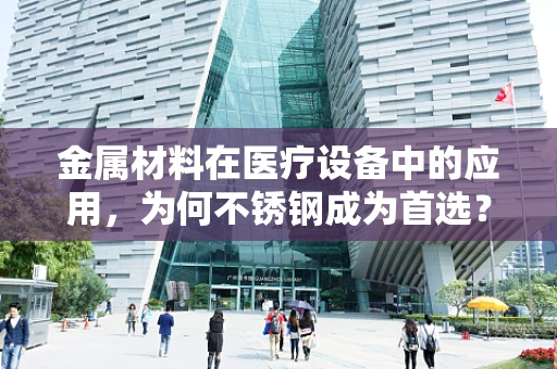 金属材料在医疗设备中的应用，为何不锈钢成为首选？