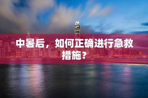 中暑后，如何正确进行急救措施？