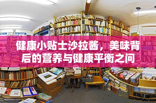 健康小贴士沙拉酱，美味背后的营养与健康平衡之问