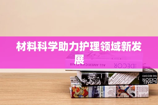 材料科学助力护理领域新发展