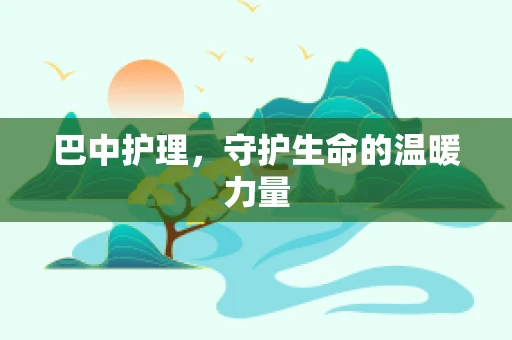 巴中护理，守护生命的温暖力量