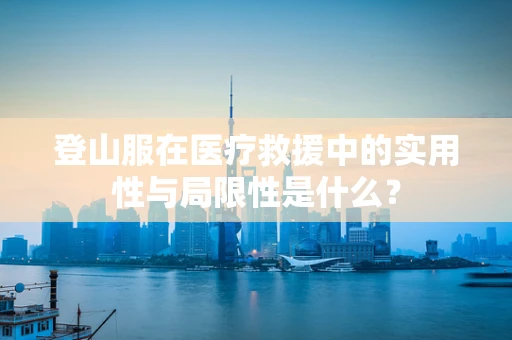登山服在医疗救援中的实用性与局限性是什么？
