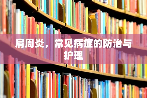 肩周炎，常见病症的防治与护理