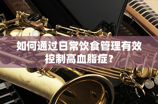 如何通过日常饮食管理有效控制高血脂症？