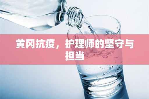 黄冈抗疫，护理师的坚守与担当