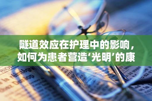 隧道效应在护理中的影响，如何为患者营造‘光明’的康复之路？
