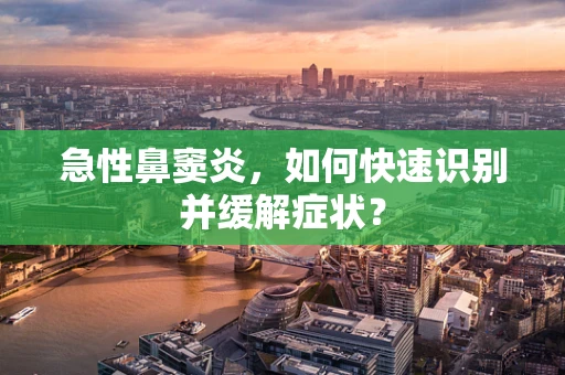 急性鼻窦炎，如何快速识别并缓解症状？