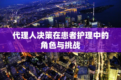 代理人决策在患者护理中的角色与挑战