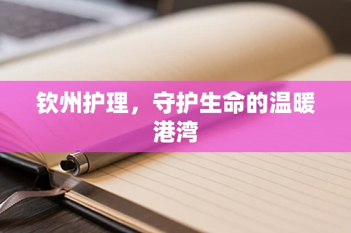 钦州护理，守护生命的温暖港湾