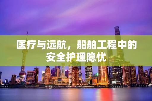 医疗与远航，船舶工程中的安全护理隐忧
