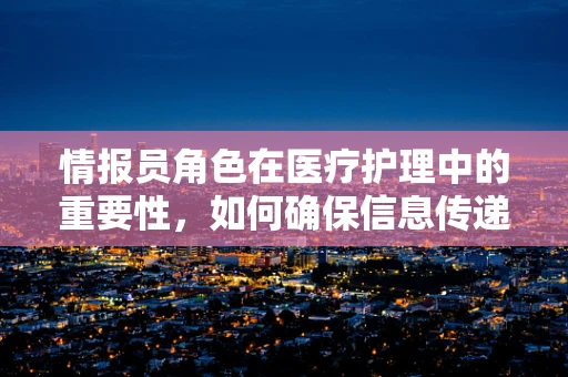 情报员角色在医疗护理中的重要性，如何确保信息传递的准确与及时？