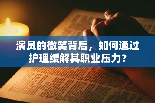 演员的微笑背后，如何通过护理缓解其职业压力？