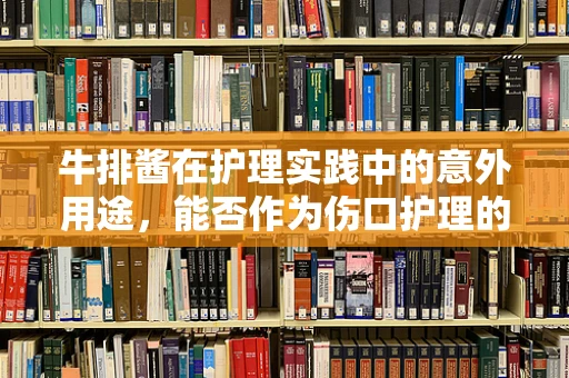 牛排酱在护理实践中的意外用途，能否作为伤口护理的辅助品？