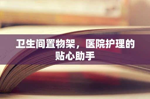 卫生间置物架，医院护理的贴心助手