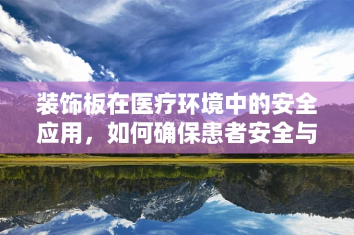 装饰板在医疗环境中的安全应用，如何确保患者安全与美观并重？