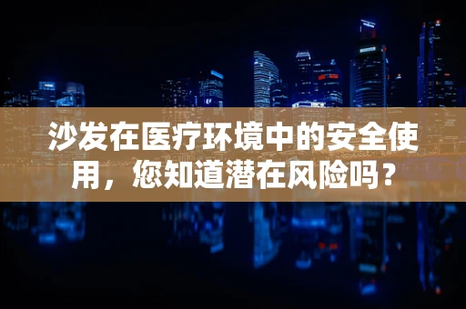 沙发在医疗环境中的安全使用，您知道潜在风险吗？