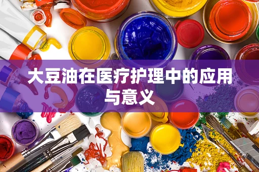 大豆油在医疗护理中的应用与意义