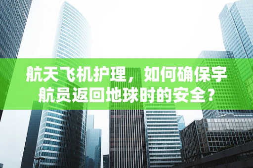航天飞机护理，如何确保宇航员返回地球时的安全？