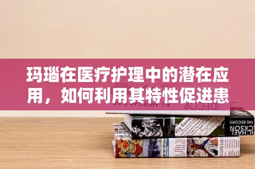 玛瑙在医疗护理中的潜在应用，如何利用其特性促进患者康复？