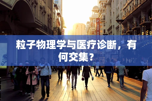 粒子物理学与医疗诊断，有何交集？