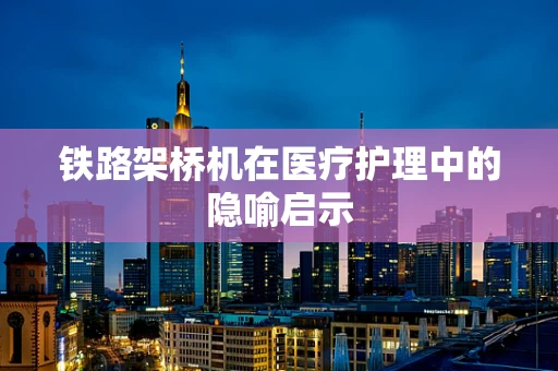 铁路架桥机在医疗护理中的隐喻启示