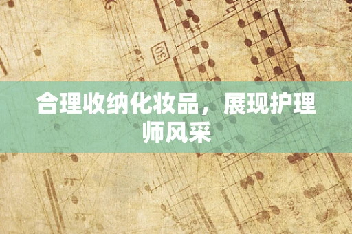 合理收纳化妆品，展现护理师风采