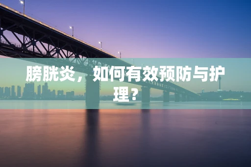 膀胱炎，如何有效预防与护理？