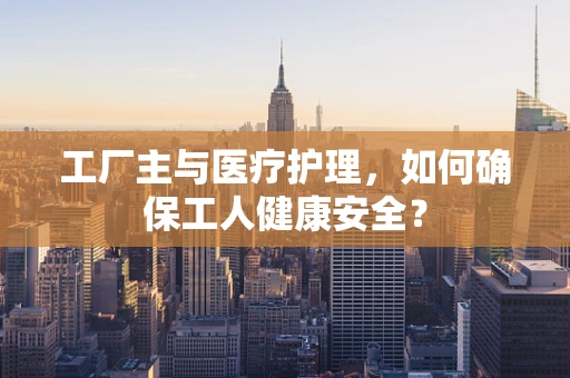 工厂主与医疗护理，如何确保工人健康安全？
