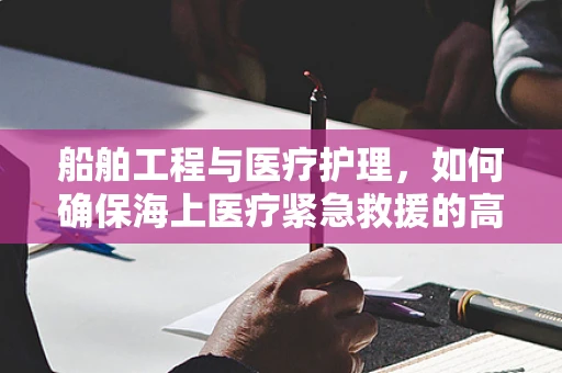 船舶工程与医疗护理，如何确保海上医疗紧急救援的高效性？