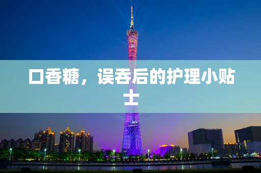 口香糖，误吞后的护理小贴士