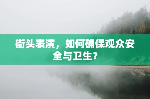 街头表演，如何确保观众安全与卫生？