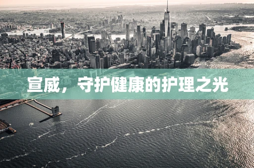 宣威，守护健康的护理之光