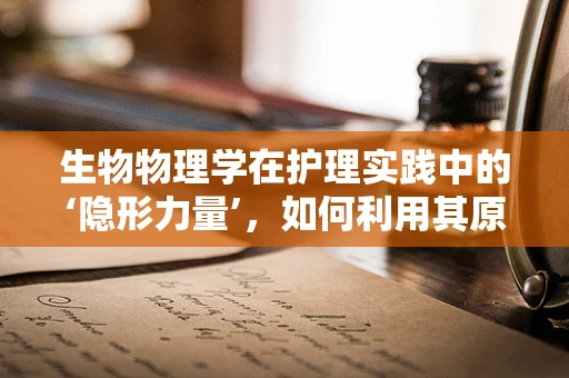 生物物理学在护理实践中的‘隐形力量’，如何利用其原理优化患者康复？